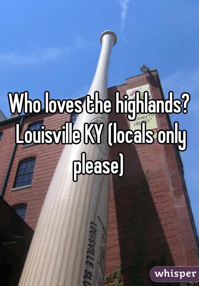 Who loves the highlands? Louisville KY (locals only please) 