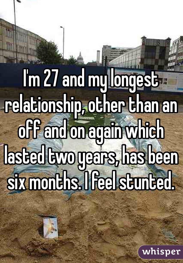 I'm 27 and my longest relationship, other than an off and on again which lasted two years, has been six months. I feel stunted. 