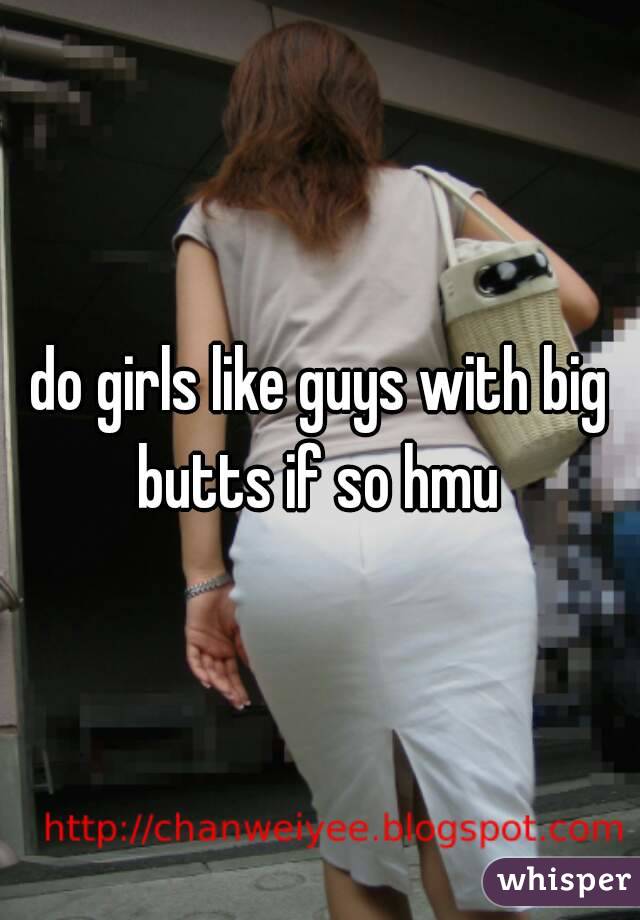 do girls like guys with big butts if so hmu 