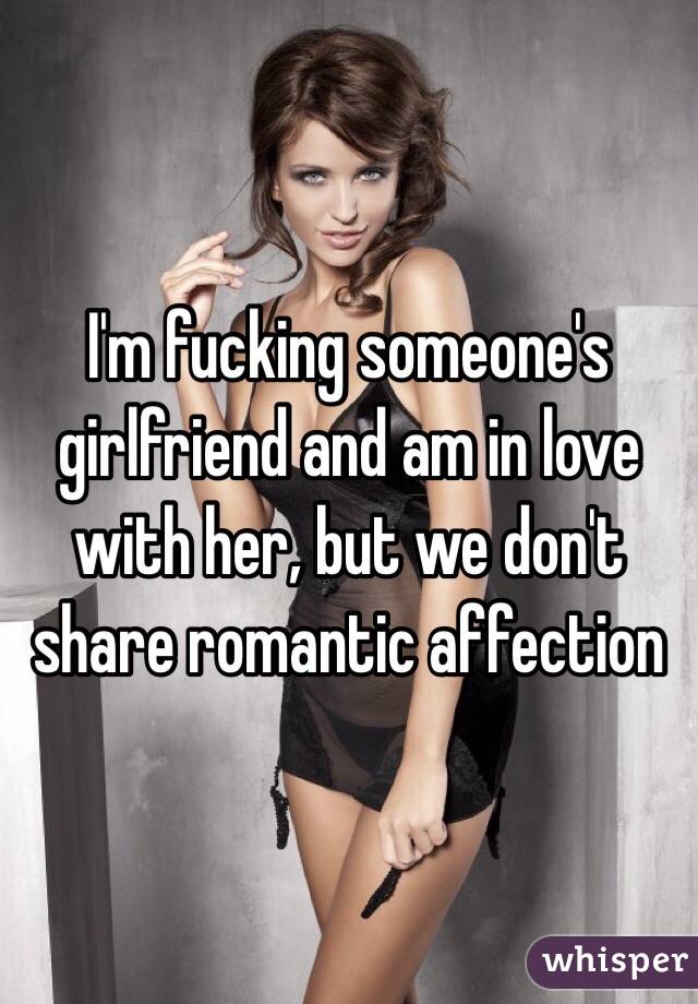 I'm fucking someone's girlfriend and am in love with her, but we don't share romantic affection