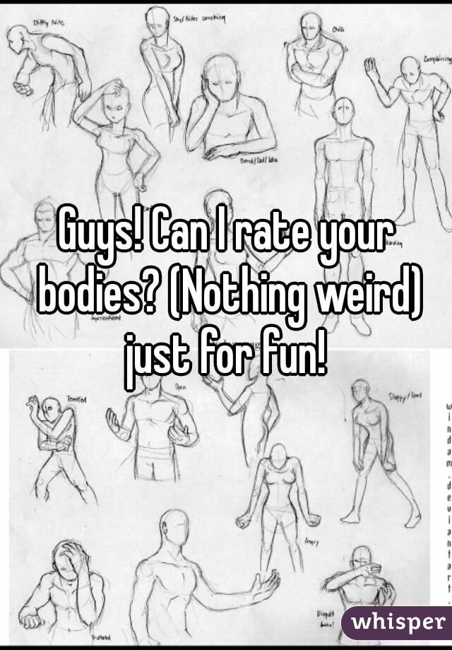 Guys! Can I rate your bodies? (Nothing weird) just for fun! 