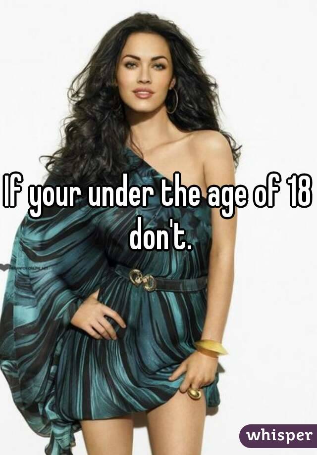 If your under the age of 18 don't.