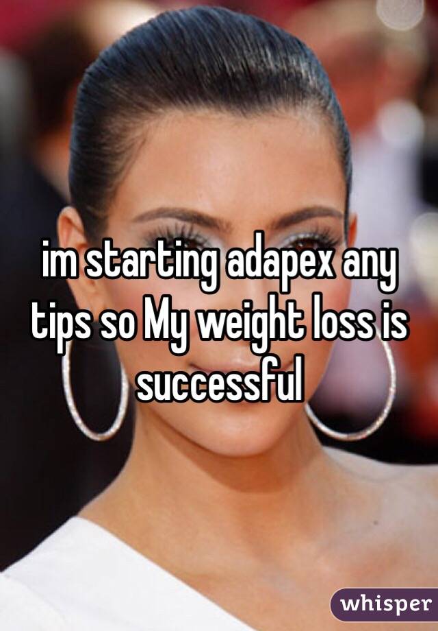 im starting adapex any tips so My weight loss is successful 