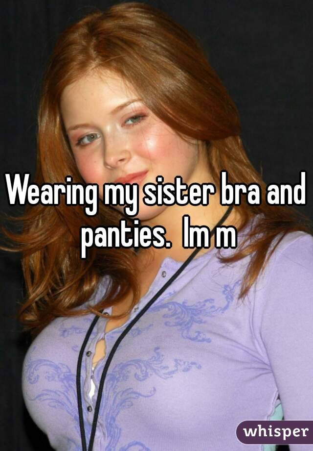 Wearing my sister bra and panties.  Im m