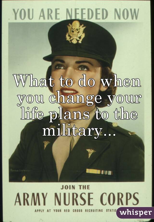 What to do when you change your life plans to the military...