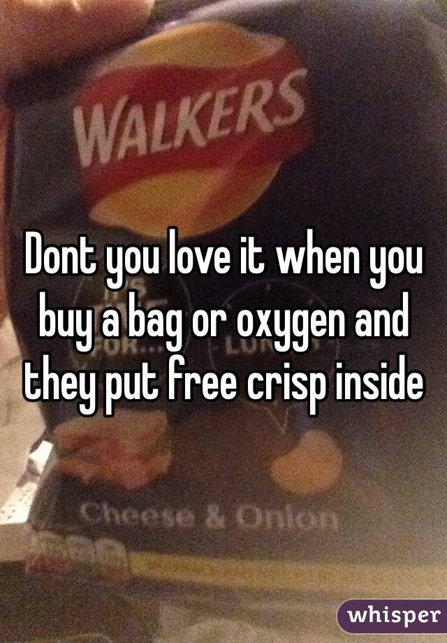 Dont you love it when you buy a bag or oxygen and they put free crisp inside