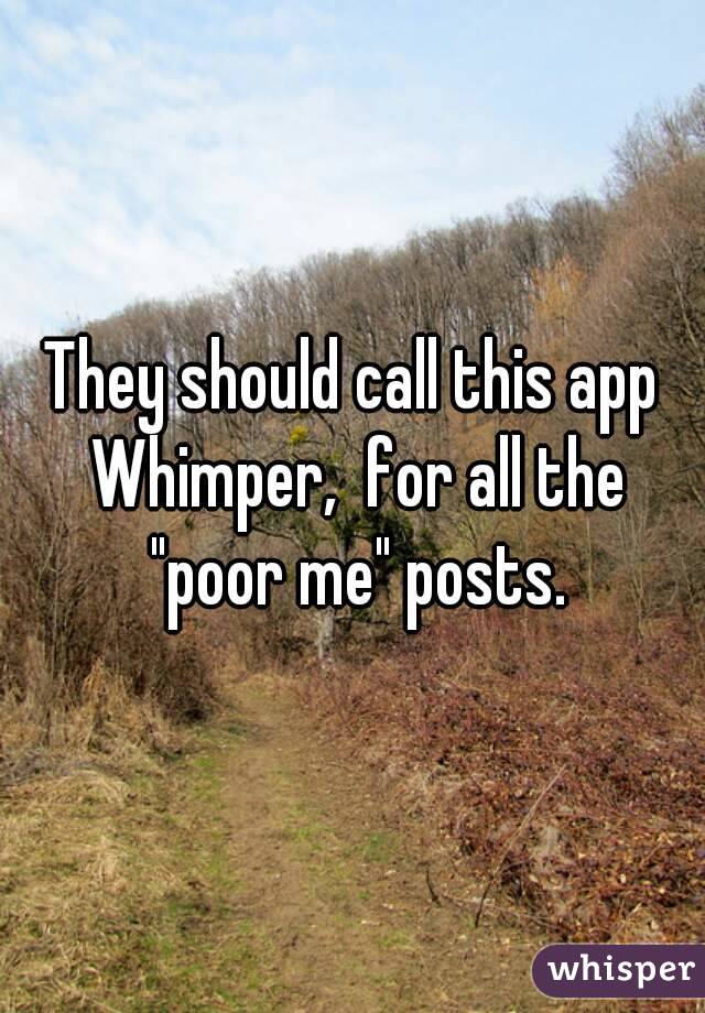 They should call this app Whimper,  for all the "poor me" posts.