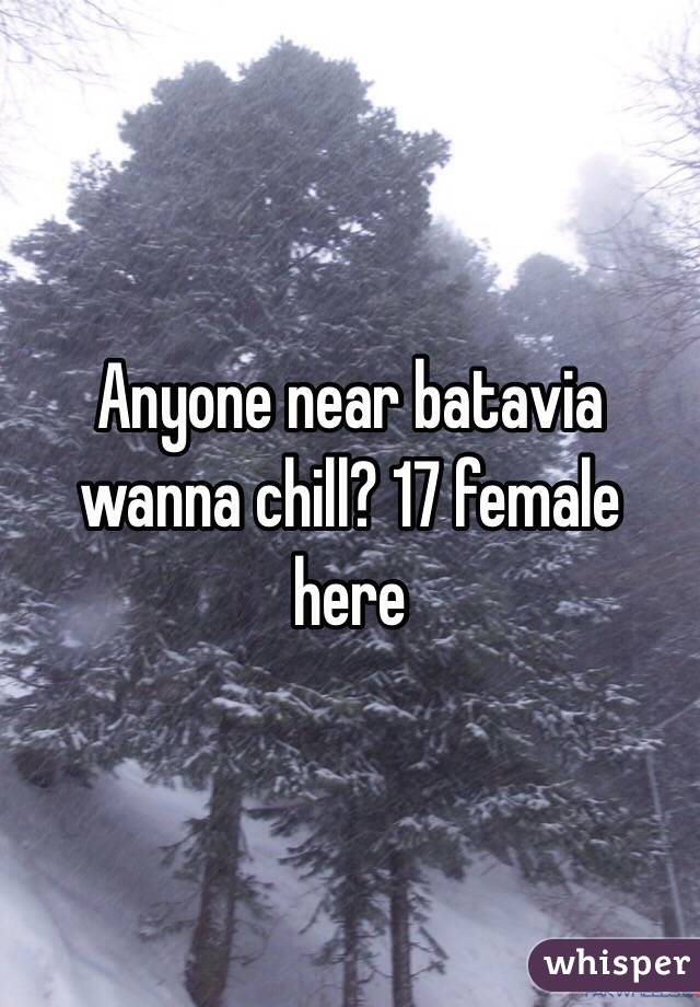 Anyone near batavia wanna chill? 17 female here