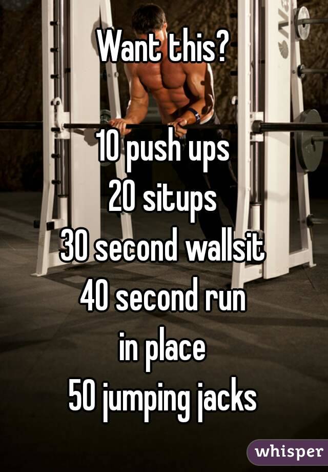 Want this?

10 push ups
20 situps
30 second wallsit
40 second run
in place
50 jumping jacks