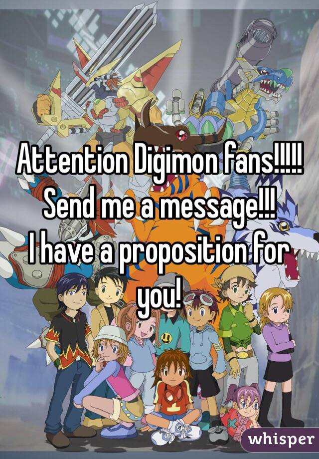 Attention Digimon fans!!!!!
Send me a message!!!
I have a proposition for you!