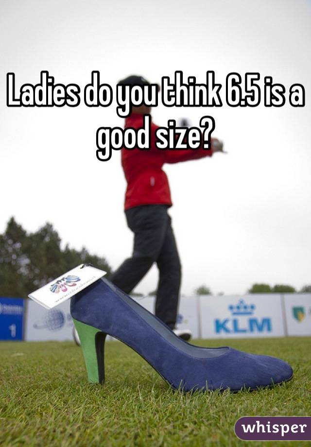 Ladies do you think 6.5 is a good size?