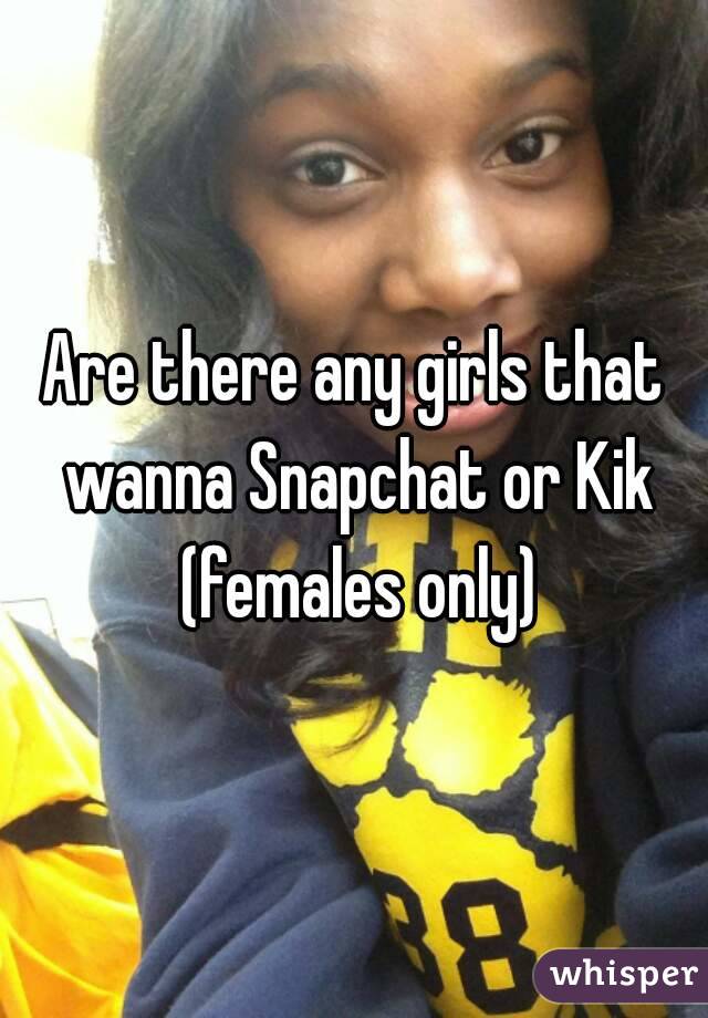 Are there any girls that wanna Snapchat or Kik (females only)