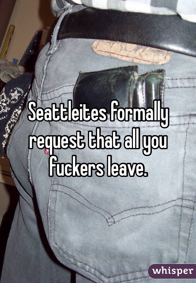 Seattleites formally request that all you fuckers leave.