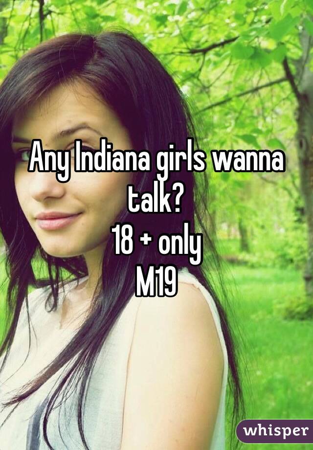 Any Indiana girls wanna talk?
18 + only
M19