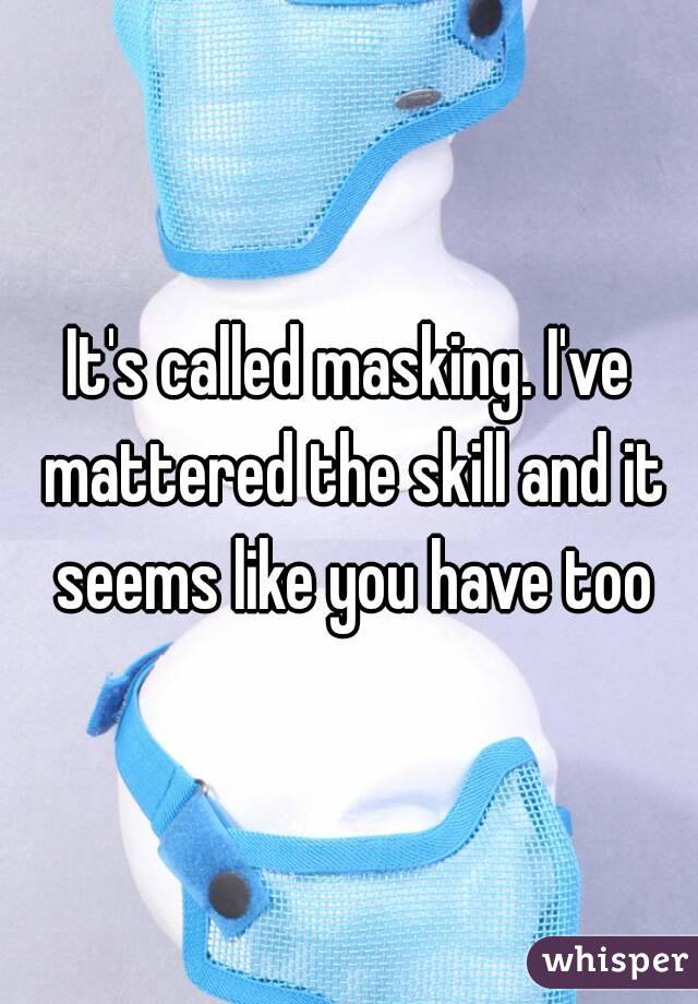 It's called masking. I've mattered the skill and it seems like you have too