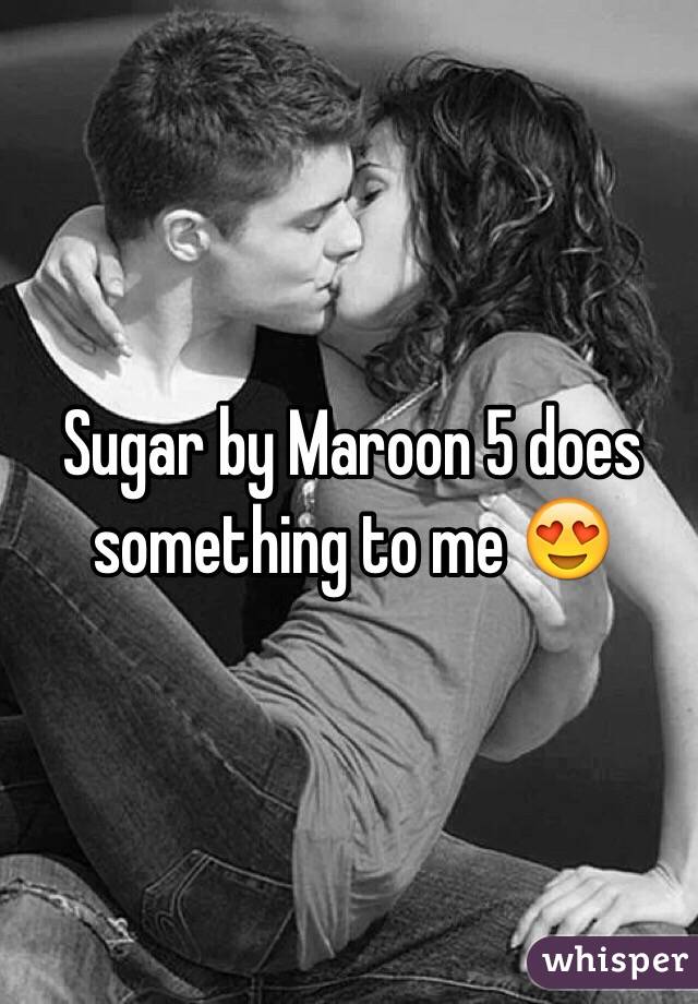 Sugar by Maroon 5 does something to me 😍