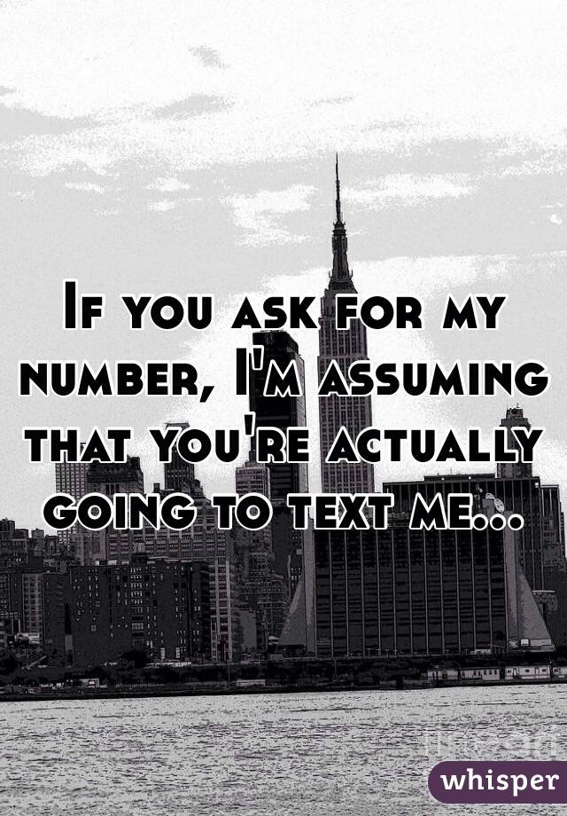 If you ask for my number, I'm assuming that you're actually going to text me...