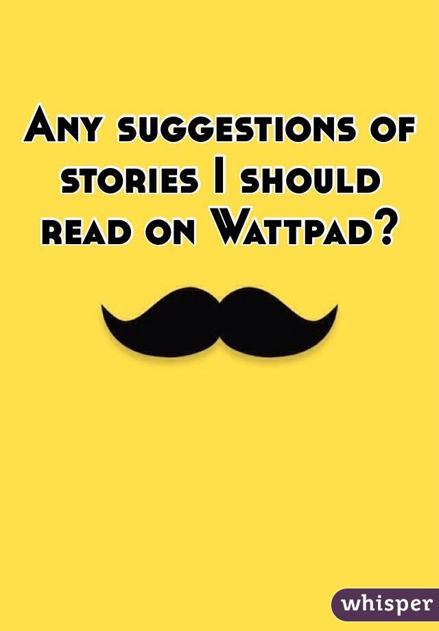 Any suggestions of stories I should read on Wattpad?