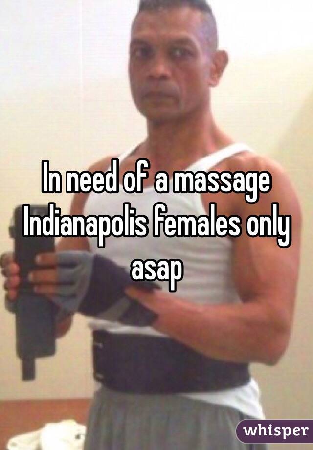 In need of a massage Indianapolis females only asap