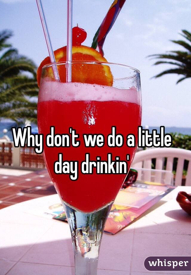 Why don't we do a little day drinkin'