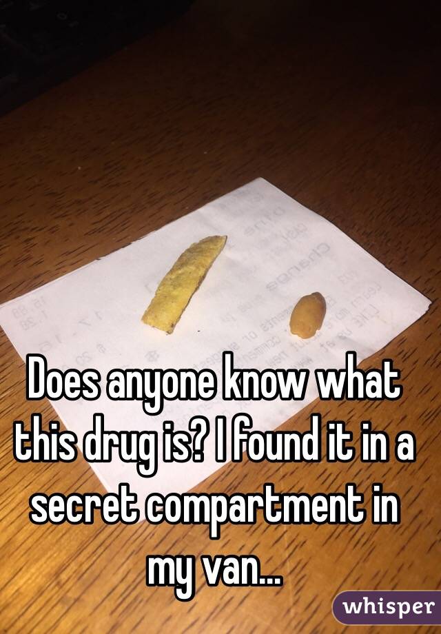 Does anyone know what this drug is? I found it in a secret compartment in my van...