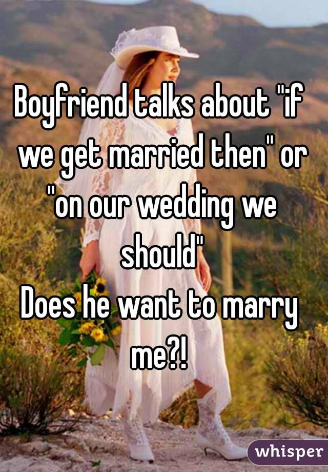 Boyfriend talks about "if we get married then" or "on our wedding we should"
Does he want to marry me?! 