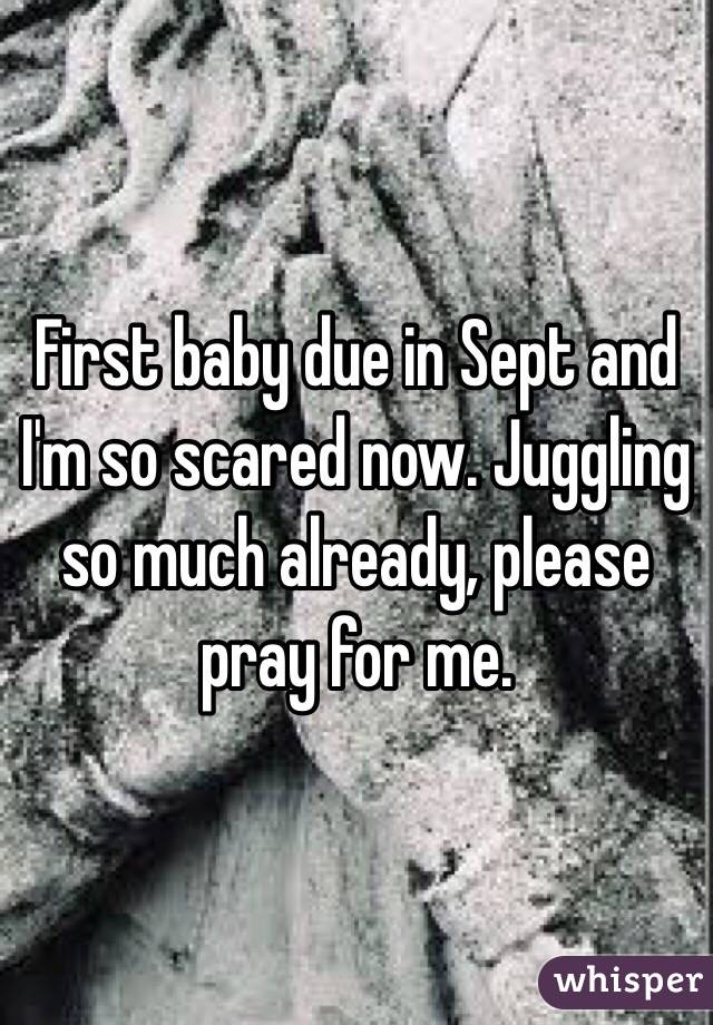 First baby due in Sept and I'm so scared now. Juggling so much already, please pray for me. 