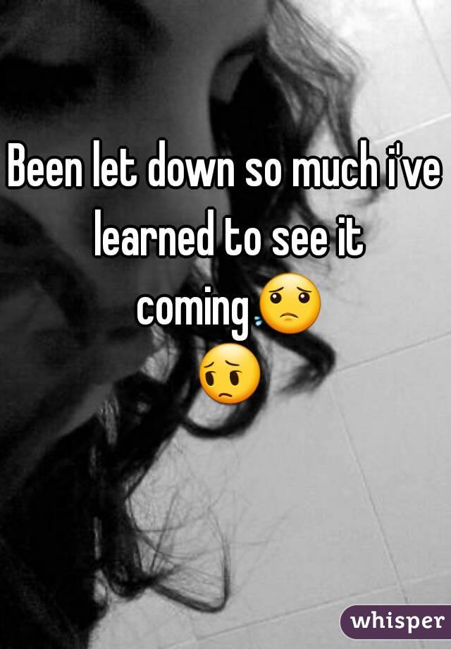 Been let down so much i've learned to see it coming😟 😔 