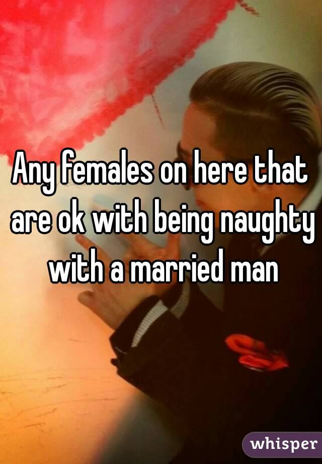 Any females on here that are ok with being naughty with a married man