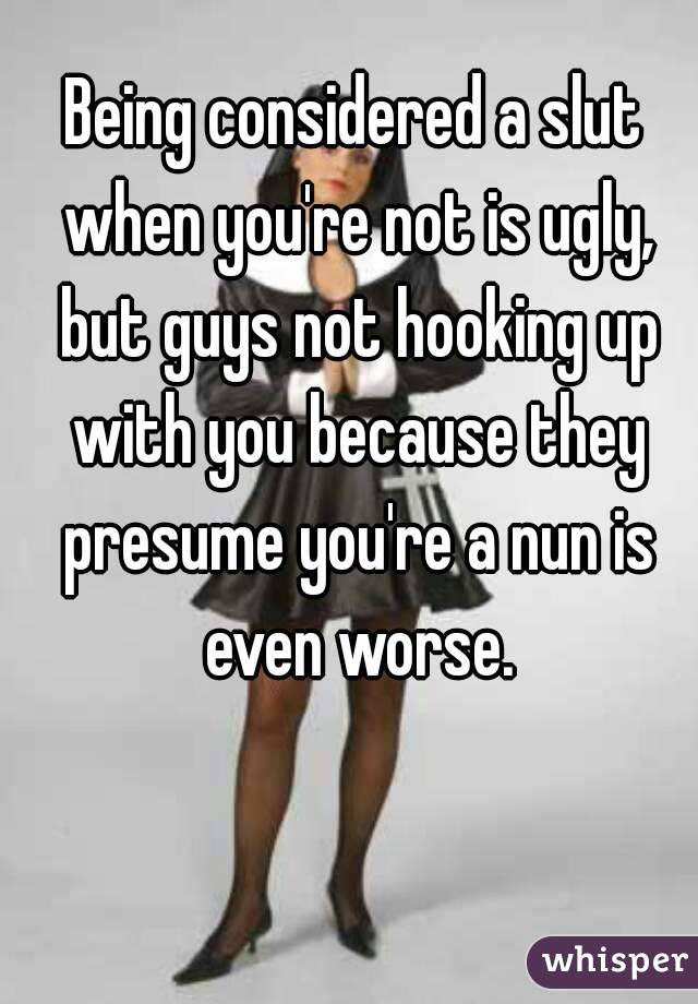 Being considered a slut when you're not is ugly, but guys not hooking up with you because they presume you're a nun is even worse.