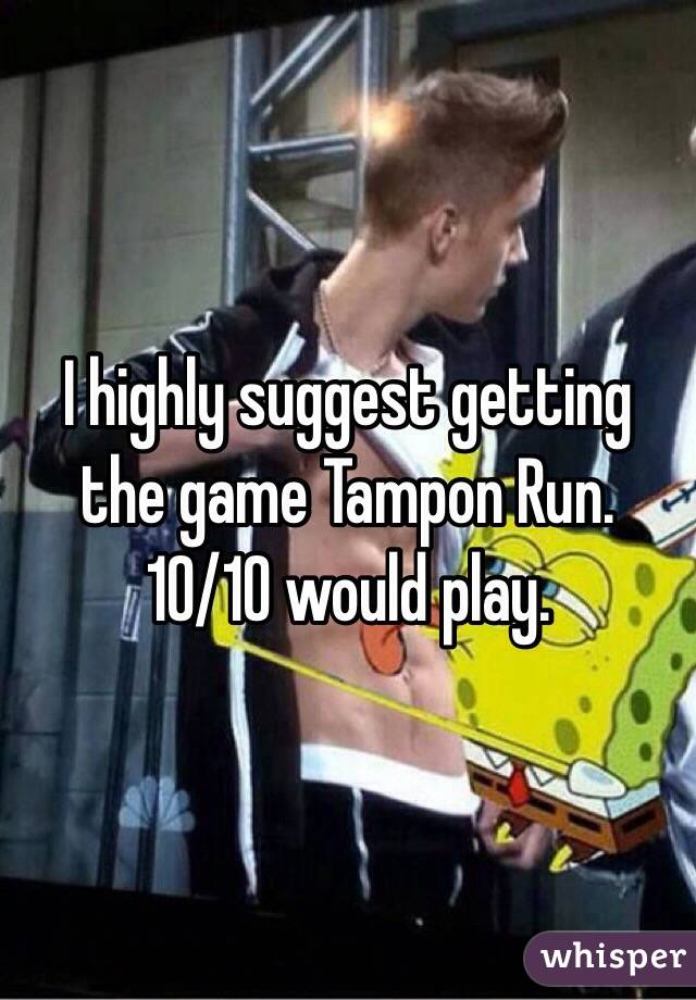 I highly suggest getting the game Tampon Run. 10/10 would play. 