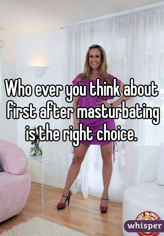 Who ever you think about first after masturbating is the right choice. 
