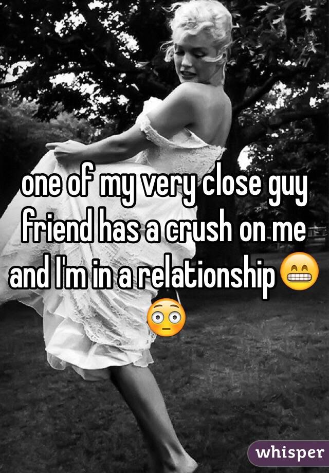 one of my very close guy friend has a crush on me and I'm in a relationship😁😳
