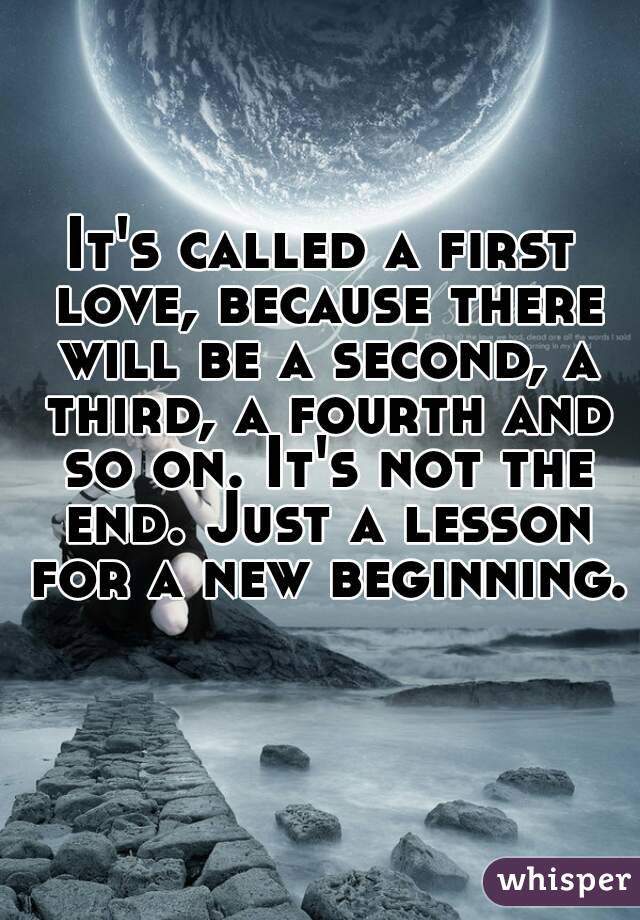 It's called a first love, because there will be a second, a third, a fourth and so on. It's not the end. Just a lesson for a new beginning. 