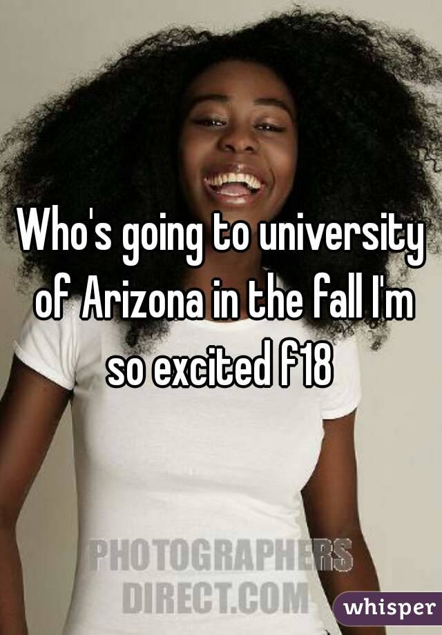 Who's going to university of Arizona in the fall I'm so excited f18 