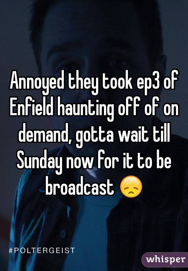 Annoyed they took ep3 of Enfield haunting off of on demand, gotta wait till Sunday now for it to be broadcast 😞