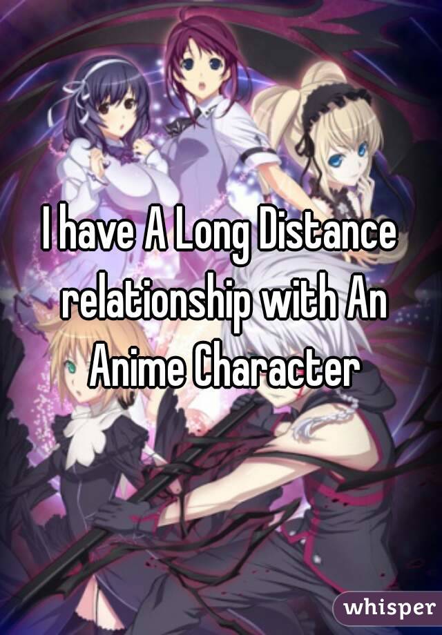 I have A Long Distance relationship with An Anime Character
