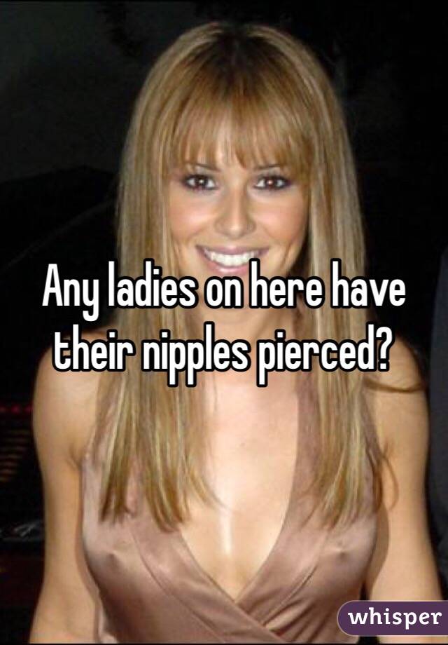 Any ladies on here have their nipples pierced?