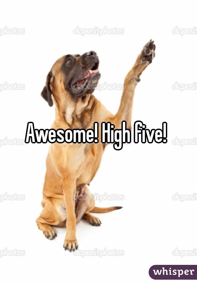 Awesome! High five! 