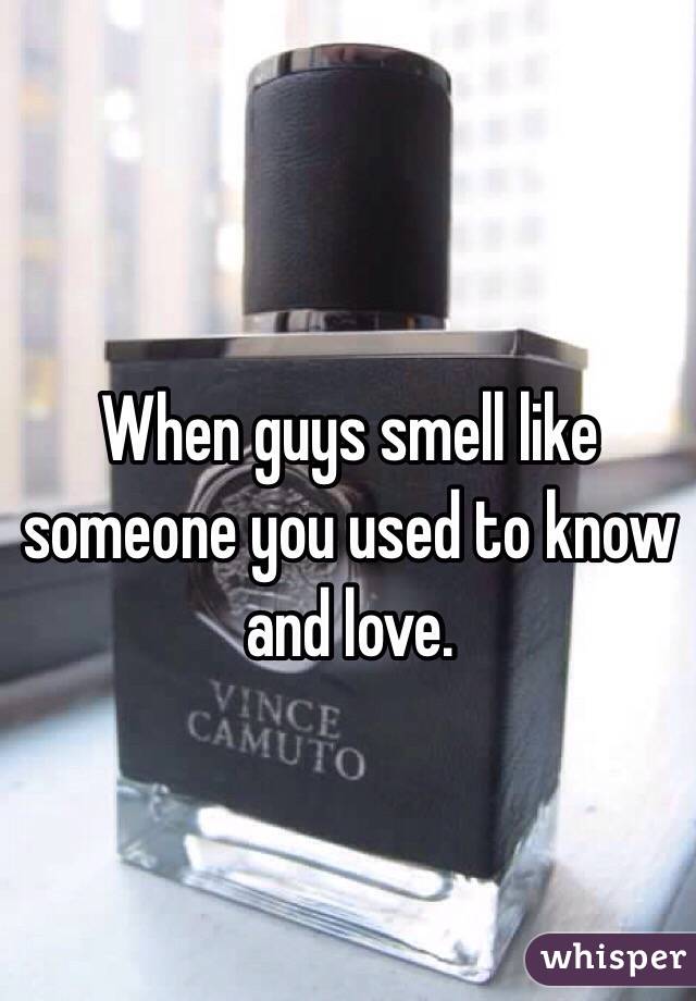 When guys smell like someone you used to know and love.