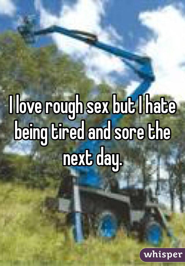 I love rough sex but I hate being tired and sore the next day. 