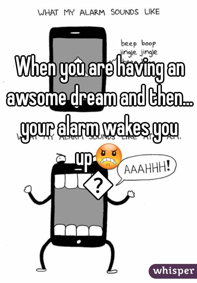  When you are having an awsome dream and then... your alarm wakes you up😠😠
