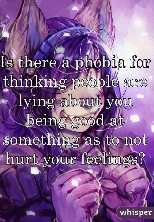 Is there a phobia for thinking people are lying about you being good at something as to not hurt your feelings?