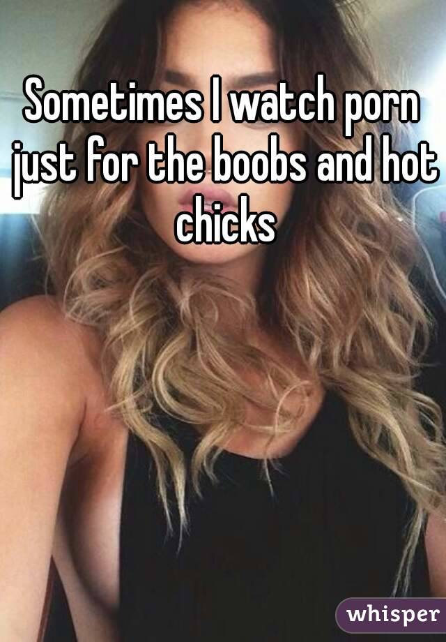 Sometimes I watch porn just for the boobs and hot chicks