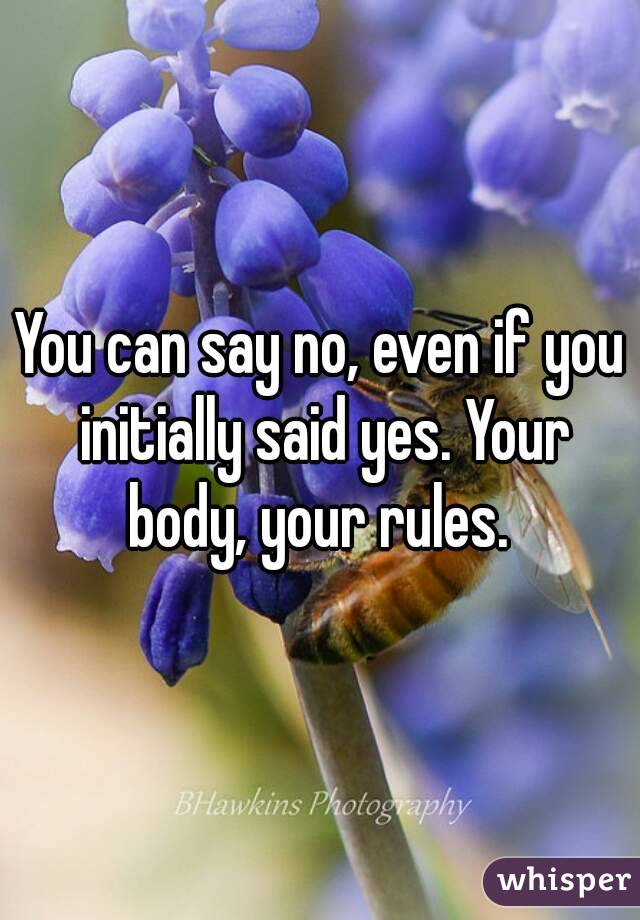 You can say no, even if you initially said yes. Your body, your rules. 