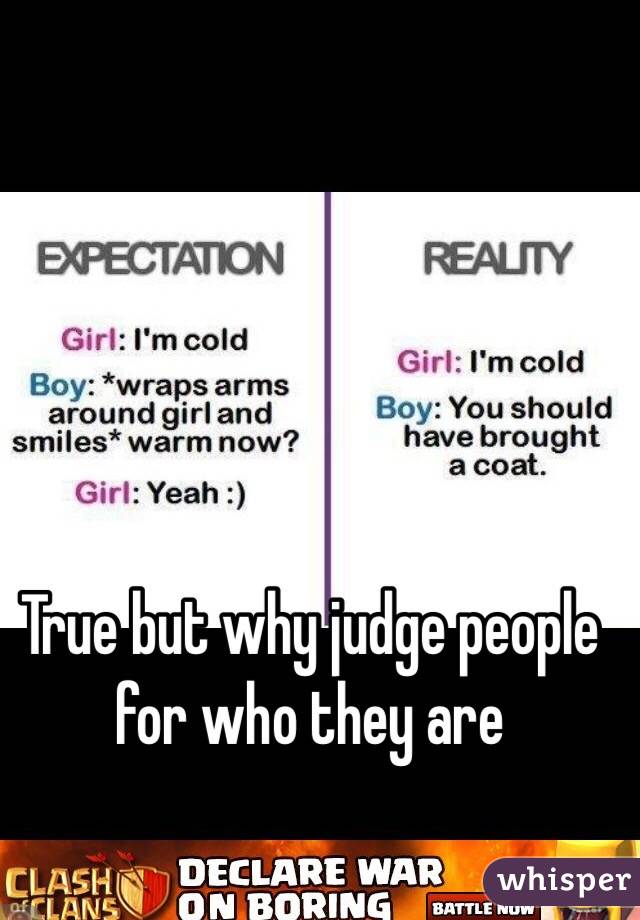 True but why judge people for who they are