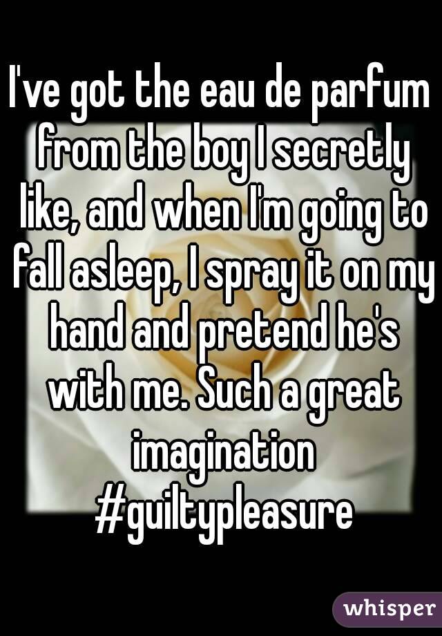 I've got the eau de parfum from the boy I secretly like, and when I'm going to fall asleep, I spray it on my hand and pretend he's with me. Such a great imagination #guiltypleasure