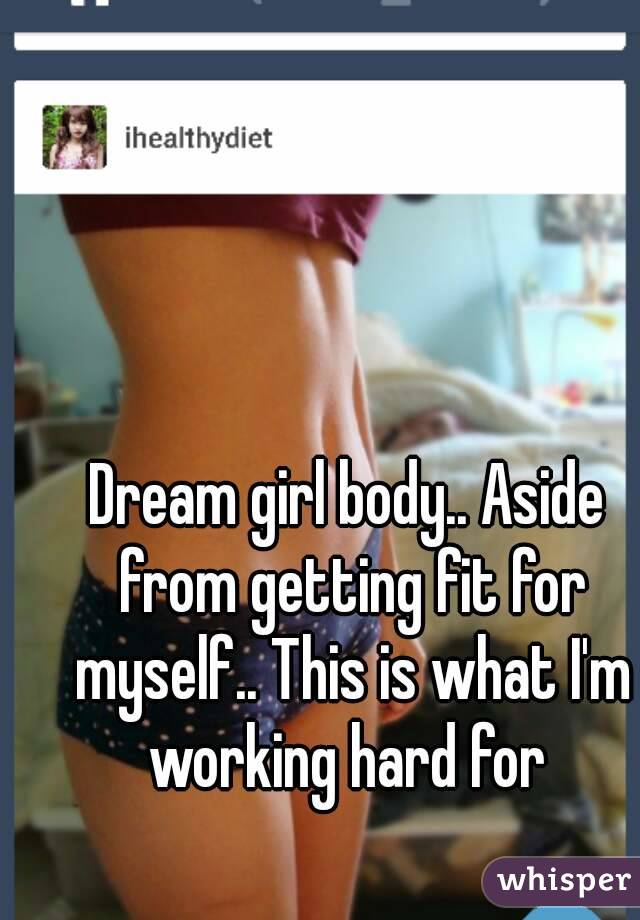 Dream girl body.. Aside from getting fit for myself.. This is what I'm working hard for 