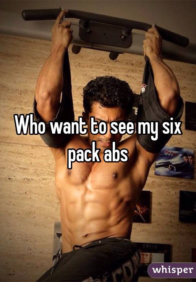 Who want to see my six pack abs 