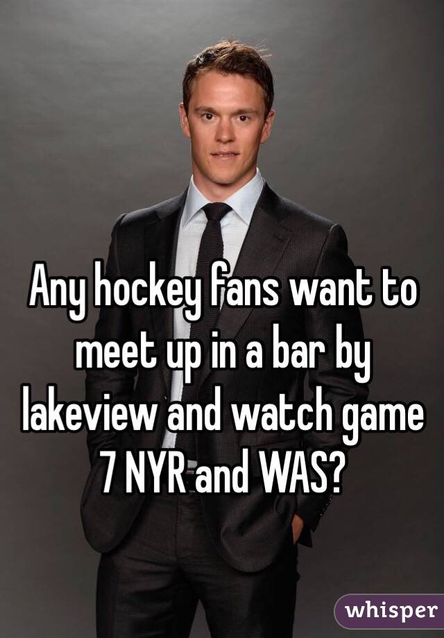 Any hockey fans want to meet up in a bar by lakeview and watch game 7 NYR and WAS?